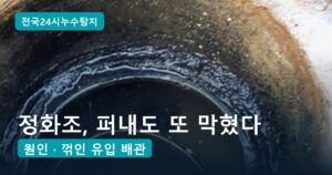 정화조 막힘·역류, 퍼내도 또 막히는 원인 2가지와 배관 교체 현장